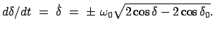 $\displaystyle d\delta/dt  =  \dot{\delta}  =  \pm  \omega_0 \sqrt{2 \cos\delta - 2 \cos\delta_0} .$