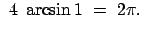 $\displaystyle  4  \arcsin 1  =  2 \pi .$