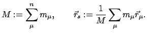 $\displaystyle M := \sum_{\mu}^{n} m_{\mu}, \qquad \vec r_{s} := \frac{1}{M} \sum_{\mu} m_{\mu} \vec r_{\mu}.$