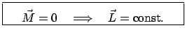 $\displaystyle \fbox{\parbox{5.5cm}{\begin{displaymath}\vec M = 0 \quad \Longrightarrow \quad \vec L = \mbox{const.} \end{displaymath}}}$