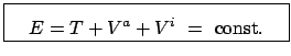 $\displaystyle \fbox{\parbox{5.5cm}{\begin{displaymath}E = T + V^{a} + V^{i} = \mbox{const.} \end{displaymath}}}$