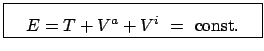 $\displaystyle \fbox{\parbox{5.5cm}{\begin{displaymath}E = T + V^{a} + V^{i}  =  \mbox{const.} \end{displaymath}}}$