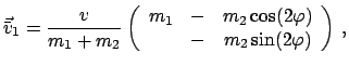 $\displaystyle \vec{\bar v}_{1} = \frac{v}{m_{1}+m_{2}} \left( \begin{array}{ccc...
...- & m_{2}\cos(2 \varphi) & - & m_{2}\sin(2 \varphi) \end{array} \right) ,$