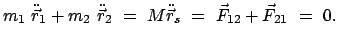 $\displaystyle m_{1}  \ddot{\vec r}_{1} + m_{2}  \ddot{\vec r}_{2}  =  M \ddot{\vec r}_{s}  = \
\vec F_{12} + \vec F_{21}  =  0 .
$