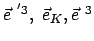 $ \vec{e}^{ '3},  \vec{e}_K, \vec{e}^{ 3} $