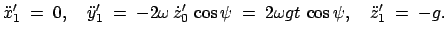 $\displaystyle \ddot{x}_1'\;=\;0,\quad \ddot{y}_1'\;=\;-2\omega  \dot{z}_0' \cos\psi\;=\;2\omega g t \cos\psi,\quad \ddot{z}_1'\;=\;-g.$