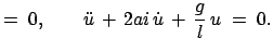 $\displaystyle =\;0,\qquad \ddot{u}  + 2ai \dot{u} + \frac{g}{l} u\;=\;0.$