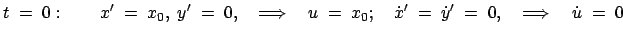 $\displaystyle t\;=\;0:\qquad x'\;=\;x_0,\; y'\;=\;0,\quad\Longrightarrow\quad
u...
...x_0;\quad \dot{x}'\;=\;\dot{y}'\;=\;0,\quad\Longrightarrow\quad
\dot{u}\;=\;0
$