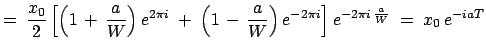 $\displaystyle =\;\frac{x_0}{2}\left[\left(1 + \frac{a}{W} \right)e^{2\pi i}\;...
...rac{a}{W} \right)e^{-2\pi i} \right] e^{-2\pi i \frac{a}{W}}\;=\;x_0 e^{-iaT}$