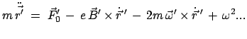 $\displaystyle m \ddot{\vec{r'}}\;=\;\vec{F}_0' - e \vec{B}'\times\dot{\vec{r}} ' - 2m \vec{\omega}'\times\dot{\vec{r}} ' + \omega^2 ...$