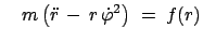 $\displaystyle \quad m\left(\ddot{r} - r \dot{\varphi}^2\right)\;=\;f(r)$