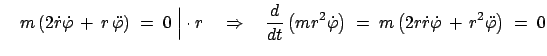 $\displaystyle \quad m\left(2\dot{r}\dot{\varphi} + r \ddot{\varphi}\right)\;...
...}\right)\;= \;m\left(2r\dot{r}\dot{\varphi} + r^2\ddot{\varphi} \right)\;=\;0$