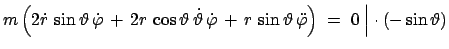 $\displaystyle m\left(2\dot{r} \sin\vartheta \dot{\varphi} +  2r \cos\varth...
...,r \sin\vartheta  \ddot{\varphi}\right)\;=\;0\;\Big\vert\cdot(-\sin\vartheta)$