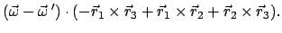 $\displaystyle (\vec{\omega} - \vec{\omega} ') \cdot (- \vec{r}_{1} \times
\vec{r}_{3} + \vec{r}_{1} \times \vec{r}_{2} + \vec{r}_{2} \times \vec{r}_{3}) .$