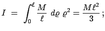 $\displaystyle I = \int_{0}^{\ell} \frac{M}{\ell} d\varrho \varrho^{2} = \frac{M\ell^{2}}{3} ;$