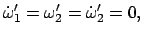 $\displaystyle \dot{\omega}_{1}' = \omega'_{2} = \dot{\omega}_{2}' = 0,$