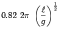 $\displaystyle 0.82  2\pi  \left(\frac{\ell}{g}\right)^{\frac{1}{2}}$