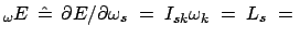 $\displaystyle _{\omega}E\;  \hat{=} \; \partial E/\partial \omega_{s}\; =\; I_{sk} \omega_{k}\; =\; L_{s}\; = \;$