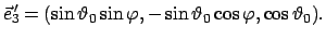 $\displaystyle \vec{e}_{3}{\!\!'} = (\sin\vartheta_{0} \sin\varphi, - \sin\vartheta_{0} \cos\varphi,
\cos\vartheta_{0}).
$