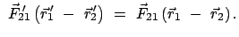 $\displaystyle  \vec{F}_{21}{\hspace{-2mm}'}\;
\left(\vec{r}_1{\hspace{-1mm}'} ...
...space{-1mm}'}\right)  = \
\vec{F}_{21}\left(\vec{r}_1  -  \vec{r}_2\right).$