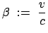 $\displaystyle \beta := \frac{v}{c}$