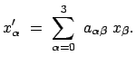 $\displaystyle x'_\alpha = \sum_{\alpha = 0}^3 a_{\alpha\beta} x_\beta .$
