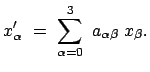 $\displaystyle x'_\alpha  =  \sum_{\alpha = 0}^3  a_{\alpha\beta}  x_\beta .$