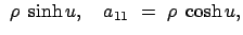 $\displaystyle  \rho  \sinh u , \quad a_{11}  =  \rho  \cosh u,$