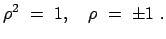 $\displaystyle \rho^2  =  1, \quad \rho  =  \pm 1 .
$