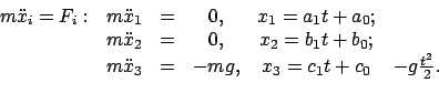 \begin{displaymath}
\begin{array}{cccccc}
m\ddot{x}_{i} = F_{i}: & m\ddot{x}_{1}...
...- mg, & x_{3} = c_{1}t + c_{0} & - g \frac{t^2}{2}.
\end{array}\end{displaymath}