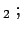 $\displaystyle _2 ;$