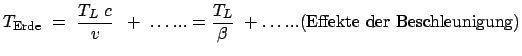 $\displaystyle T_{\mbox{\scriptsize Erde}}  =  \frac{T_L  c}{v}   +  \dots ... = \frac{T_L}{\beta} \
+ \dots... \mbox{(Effekte der Beschleunigung)}
$