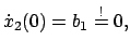 $\displaystyle \dot{x}_{2}(0) = b_{1} \stackrel{!}{=}
0,$