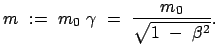 $\displaystyle m := m_0 \gamma = \frac{m_0}{\sqrt{1 - \beta^2}} .$