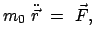 $\displaystyle m_0 \ddot{\vec{r}} = \vec{F} ,$