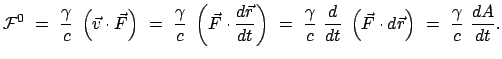 $\displaystyle {\cal F}^0 = \frac{\gamma}{c} \left(\vec{v} \cdot \vec{F}\r...
...} \left(\vec{F} \cdot d\vec{r}\right) = \frac{\gamma}{c} \frac{dA}{dt}.$