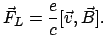 $\displaystyle \vec F_L = \frac{e}{c}[\vec v, \vec B] .
$