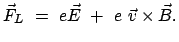 $\displaystyle \vec{F}_L = e \vec{E} + e \vec{v} \times \vec{B} .$