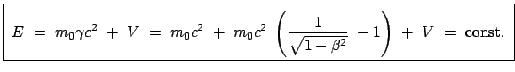 $\displaystyle \fbox{\parbox{12.5cm}{\begin{displaymath}E = m_0 \gamma c^2 \...
...qrt{1 - \beta^2}} - 1 \right) + V = \mbox{const.} \end{displaymath}}}$