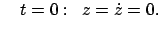 $\displaystyle \quad t = 0:   z = \dot{z} = 0.
$