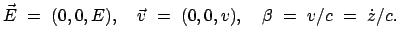 $\displaystyle \vec{E}  =  (0, 0, E), \quad \vec{v}  =  (0,0,v), \quad \beta  =  v/c  =  \dot{z}/c .
$