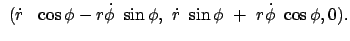 $\displaystyle  (\dot{r}   \cos\phi - r \dot{\phi}  \sin\phi,
 \dot{r}  \sin \phi  +  r \dot{\phi}  \cos\phi, 0) .$