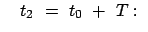 $\displaystyle \quad t_2 = t_0 + T: $