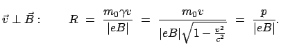 $\displaystyle \vec{v} \perp \vec{B}: \qquad R = \frac{m_0 \gamma v}{\vert e...
...m_0 v}{\vert eB\vert \sqrt{1 - \frac{v^2}{c^2}}} = \frac{p}{\vert eB\vert}.$