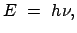 $\displaystyle E = h \nu,$