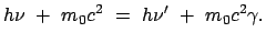 $\displaystyle h \nu  +  m_0 c^2  =  h \nu'  +  m_0 c^2 \gamma.$