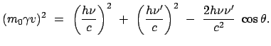 $\displaystyle (m_0 \gamma v)^2 = \left(\frac{h \nu}{c}\right)^2 + \left(\frac{h \nu'}{c}\right)^2 - \frac{2h \nu \nu'}{c^2} \cos\theta.$
