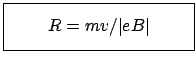 $\displaystyle \fbox{\parbox{4cm}{\begin{displaymath}R = m v/ \vert eB \vert\end{displaymath}}}$