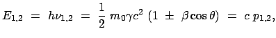 $\displaystyle E_{1,2} = h \nu_{1,2} = \
\frac{1}{2} m_0 \gamma c^2 (1 \pm \beta \cos\theta) = c p_{1,2} ,$