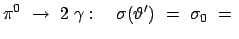 $\displaystyle \pi^0 \rightarrow 2 \gamma : \quad \sigma (\vartheta') = \sigma_0 = $